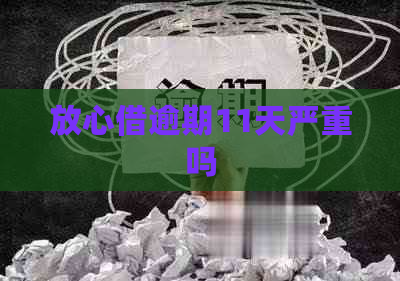 放心借逾期11天严重吗