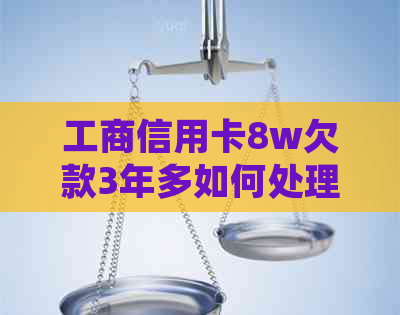 工商信用卡8w欠款3年多如何处理
