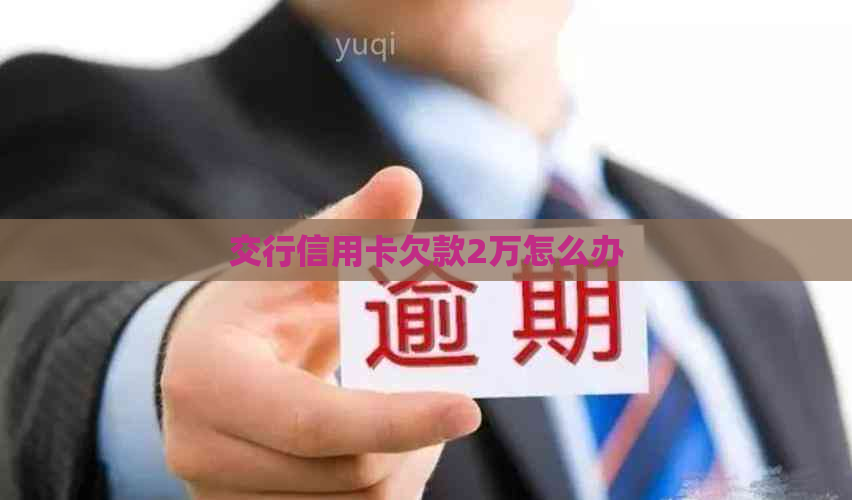 交行信用卡欠款2万怎么办