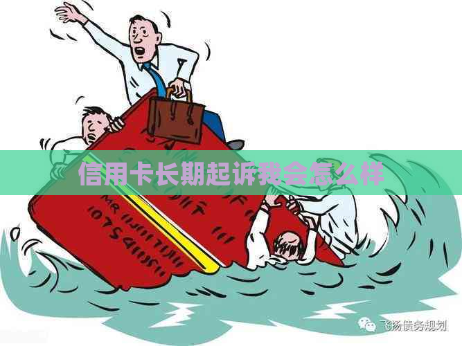 信用卡长期起诉我会怎么样