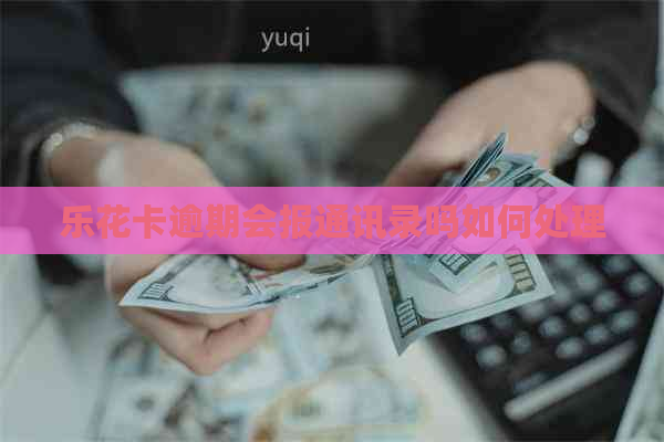 逾期会报通讯录吗如何处理 逾期会报通讯录吗如何处理