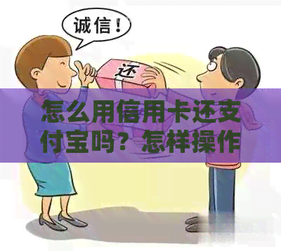 怎么用信用卡还支付宝吗？怎样操作还款信用卡？如何用信用卡支付并完成还款？