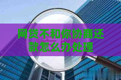 网贷不和你协商还款怎么办处理