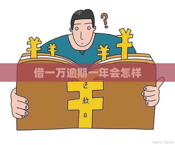 借一万逾期一年会怎样