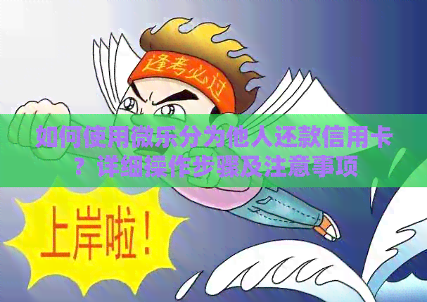 如何使用微乐分为他人还款信用卡？详细操作步骤及注意事项