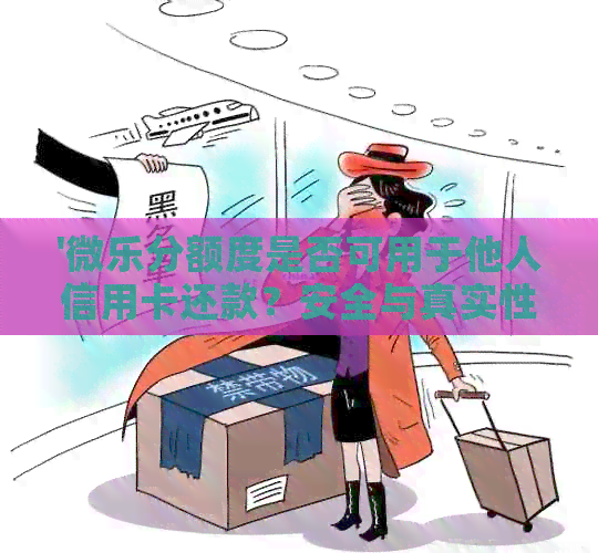 '微乐分额度是否可用于他人信用卡还款？安全与真实性如何？'