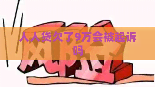 人人贷欠了9万会被起诉吗