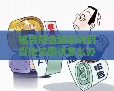 被晋商金融起诉到当地法院该怎么办