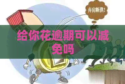 给你花逾期可以减免吗