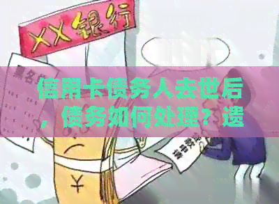 信用卡债务人去世后，债务如何处理？遗产、继承人与债务偿还的全面解析