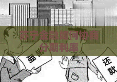 苏宁金融如何协商分期利率
