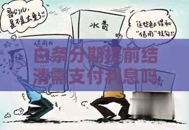 白条分期提前结清需支付利息吗