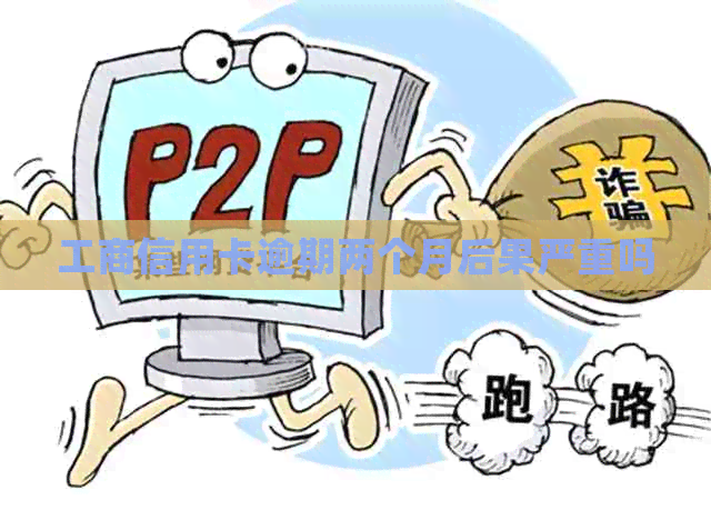工商信用卡逾期两个月后果严重吗