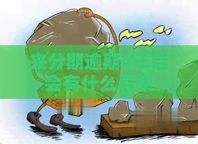 来分期逾期4年后会有什么后果