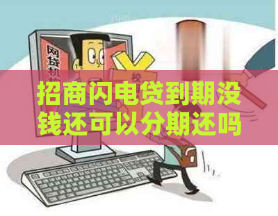 招商闪电贷到期没钱还可以分期还吗