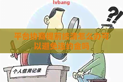 平台协商提前结清怎么办可以避免违约金吗