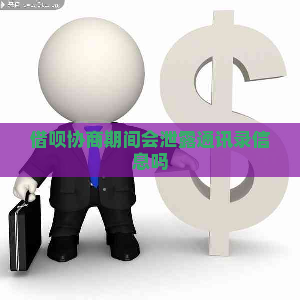 借呗协商期间会泄露通讯录信息吗