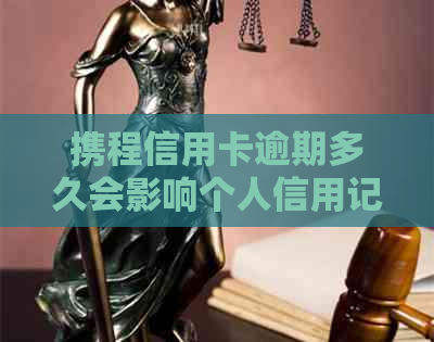 携程信用卡逾期多久会影响个人信用记录