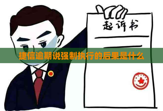 捷信逾期说强制执行的后果是什么