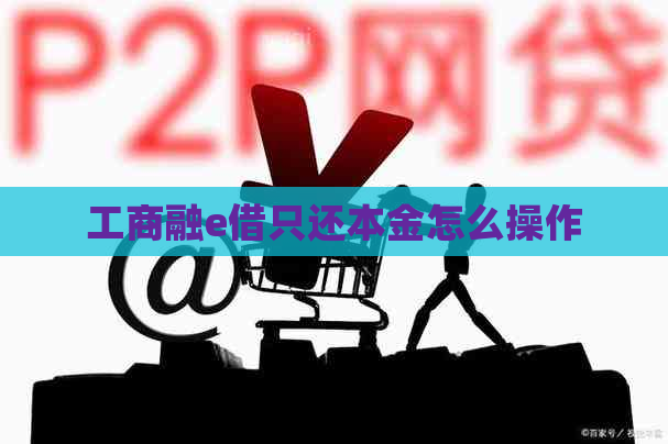 工商融e借只还本金怎么操作