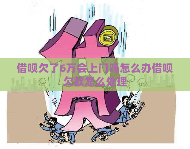 信用卡欠了6万会上门吗怎么办信用卡欠款怎么处理
