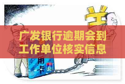 广发银行逾期会到工作单位核实信息吗