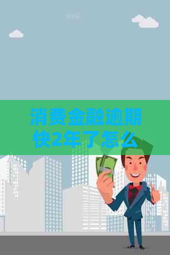 消费金融逾期快2年了怎么办