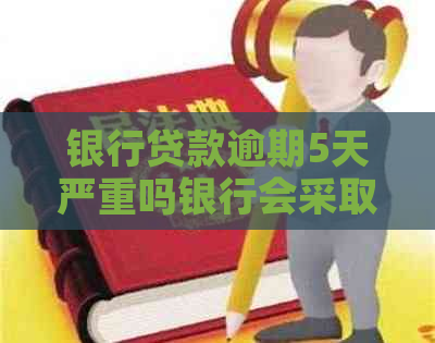 银行贷款逾期5天严重吗银行会采取什么措施