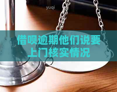 借呗逾期他们说要上门核实情况