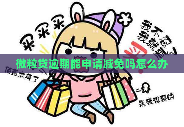 微粒贷逾期能申请减免吗怎么办