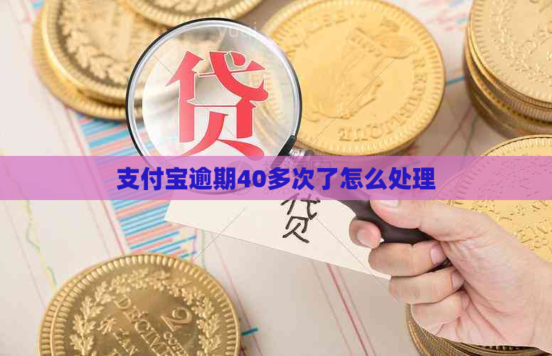 支付宝逾期40多次了怎么处理