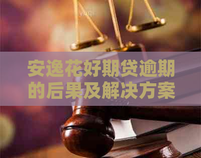 安逸花好期贷逾期的后果及解决方案