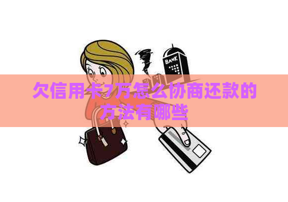 欠信用卡7万怎么协商还款的方法有哪些