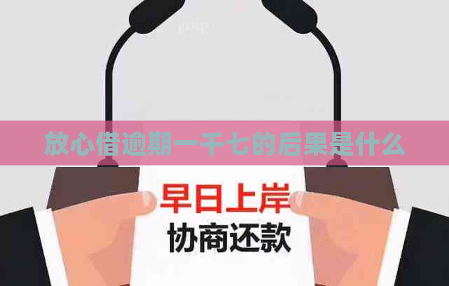 放心借逾期一千七的后果是什么