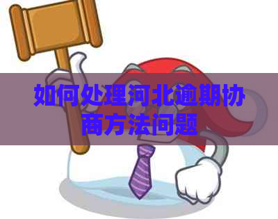 如何处理河北逾期协商方法问题