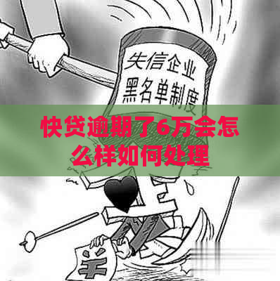 快贷逾期了6万会怎么样如何处理