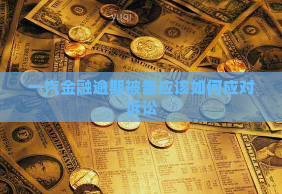 一汽金融逾期被告应该如何应对诉讼