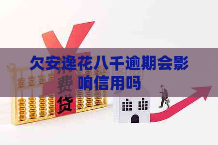 欠安逸花八千逾期会影响信用吗