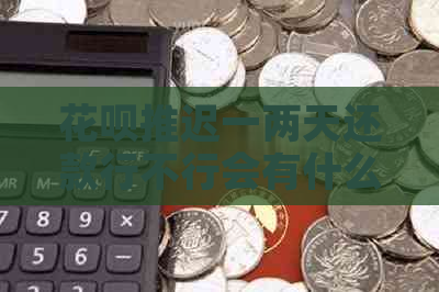 花呗推迟一两天还款行不行会有什么影响