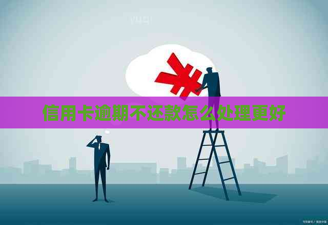 信用卡逾期不还款怎么处理更好