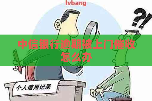 中信银行逾期被上门怎么办