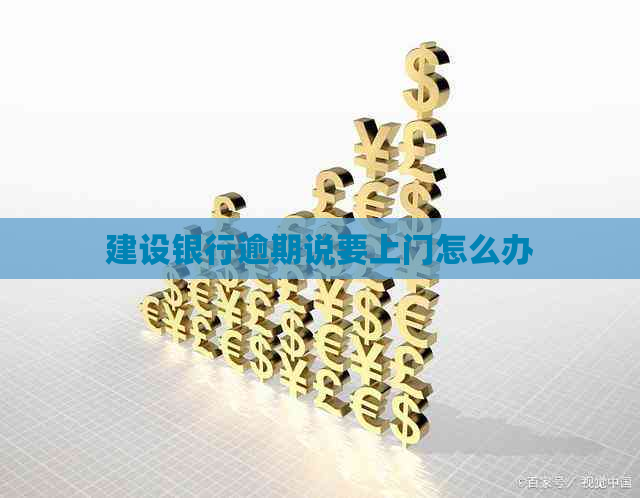 建设银行逾期说要上门怎么办