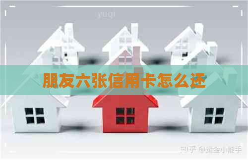朋友六张信用卡怎么还