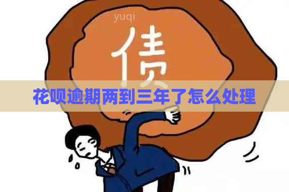 花呗逾期两到三年了怎么处理
