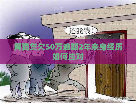 网商贷欠50万逾期2年亲身经历如何应对