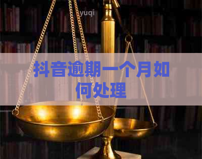 抖音逾期一个月如何处理