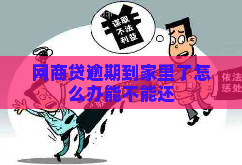 网商贷逾期到家里了怎么办能不能还