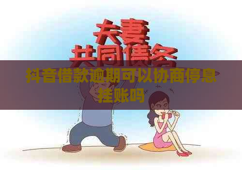 抖音借款逾期可以协商停息挂账吗