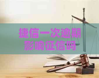 捷信一次逾期影响吗