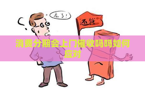 消费分期会上门吗吗如何应对
